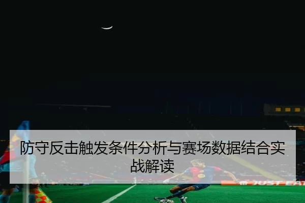 防守反击触发条件分析与赛场数据结合实战解读