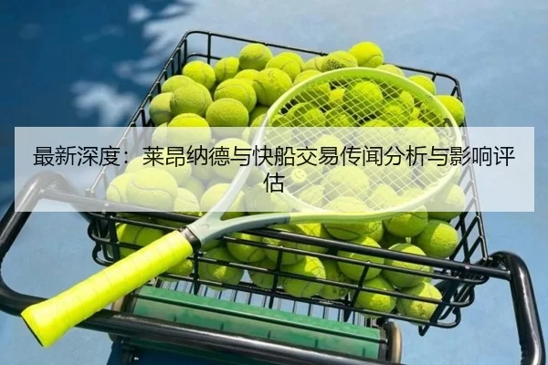 最新深度：莱昂纳德与快船交易传闻分析与影响评估