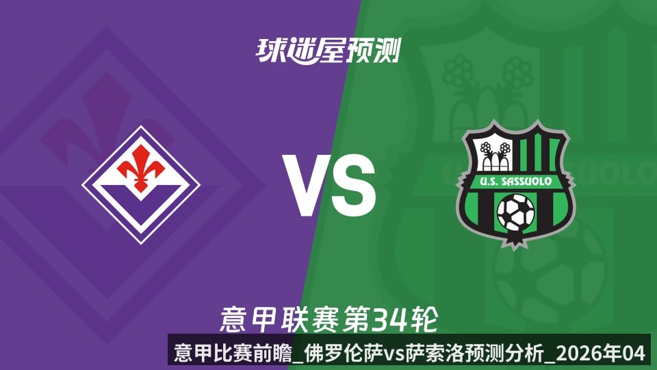 意甲比赛前瞻_佛罗伦萨vs萨索洛预测分析_2026年04月26日_